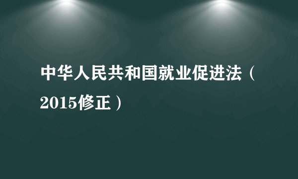 中华人民共和国就业促进法（2015修正）