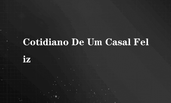 Cotidiano De Um Casal Feliz