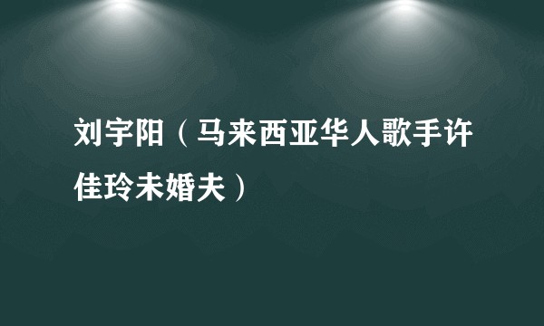 刘宇阳（马来西亚华人歌手许佳玲未婚夫）