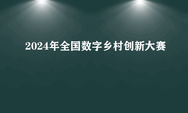 2024年全国数字乡村创新大赛