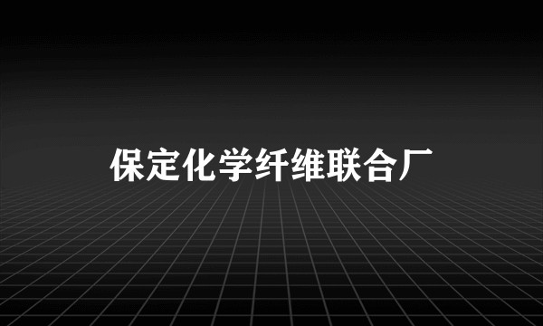 保定化学纤维联合厂