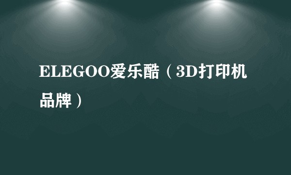 ELEGOO爱乐酷（3D打印机品牌）