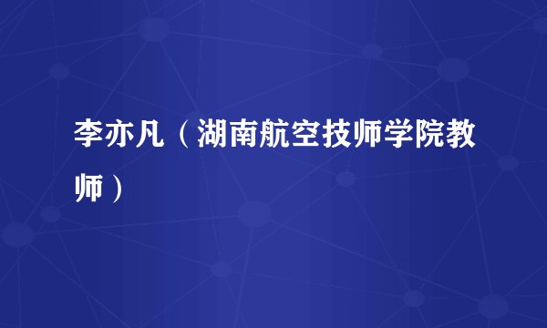 李亦凡（湖南航空技师学院教师）