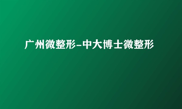 广州微整形-中大博士微整形