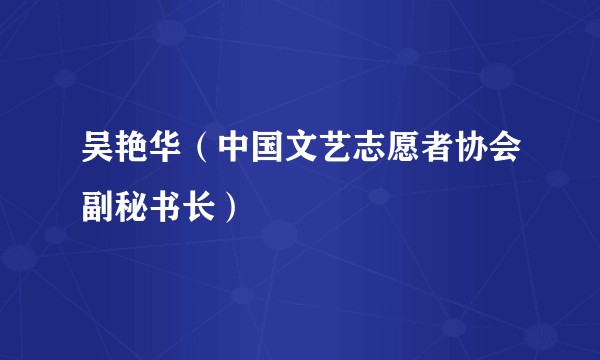 吴艳华（中国文艺志愿者协会副秘书长）