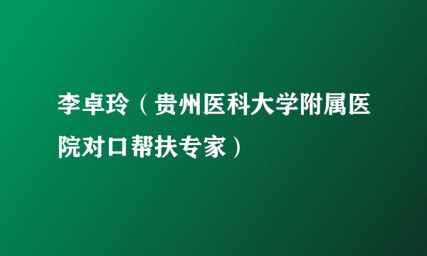 李卓玲（贵州医科大学附属医院对口帮扶专家）