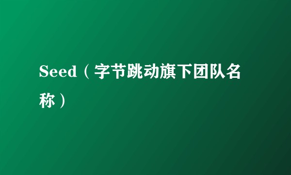 Seed（字节跳动旗下团队名称）