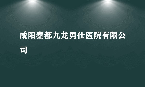 咸阳秦都九龙男仕医院有限公司