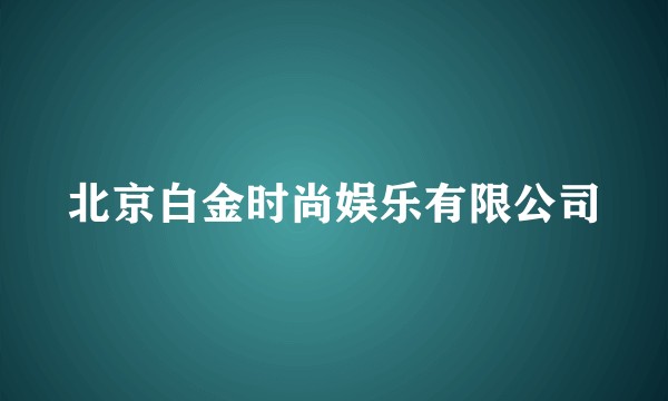 北京白金时尚娱乐有限公司