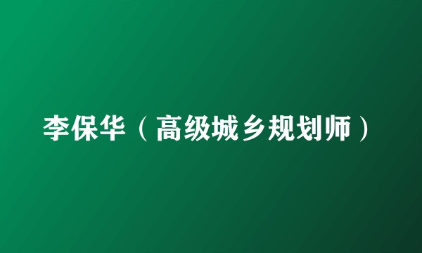 李保华（高级城乡规划师）