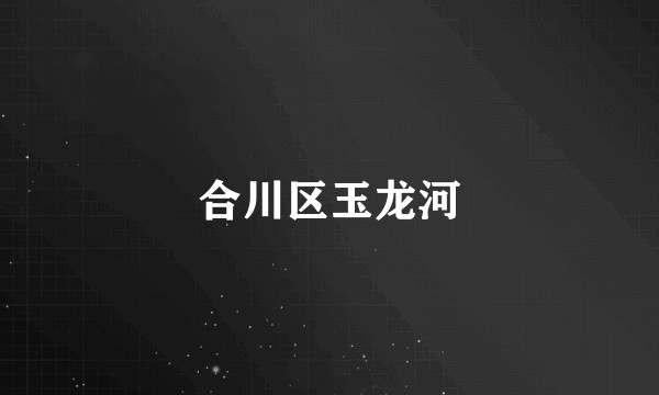 合川区玉龙河