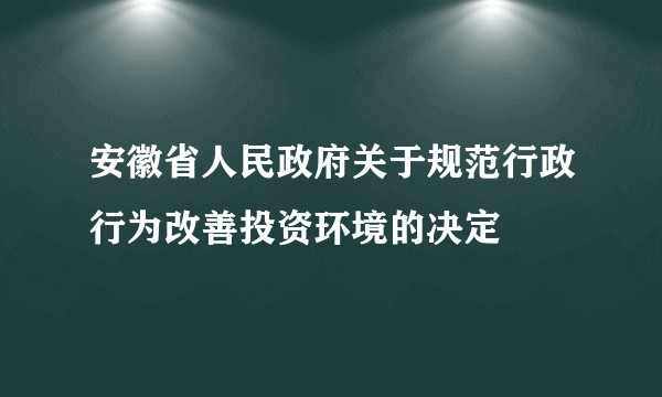 安徽省人民政府关于规范行政行为改善投资环境的决定