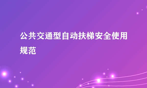 公共交通型自动扶梯安全使用规范