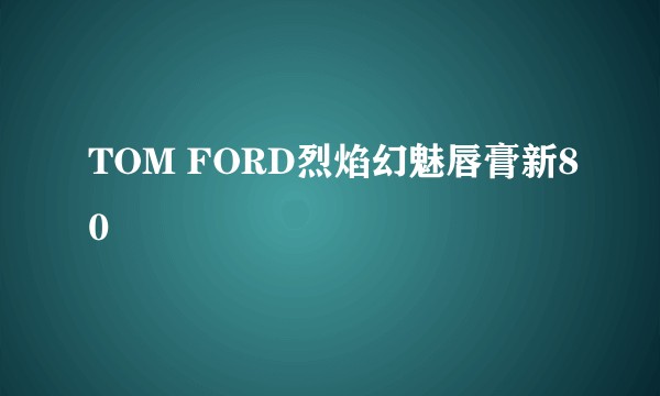 TOM FORD烈焰幻魅唇膏新80