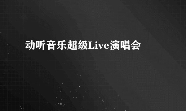 动听音乐超级Live演唱会