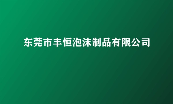 东莞市丰恒泡沫制品有限公司