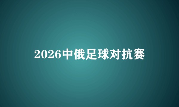 2026中俄足球对抗赛