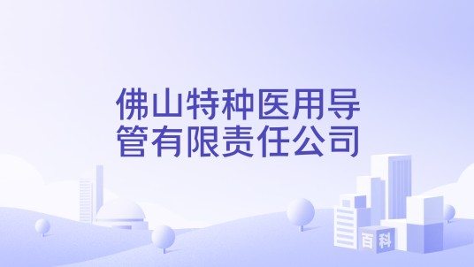 佛山特种医用导管有限责任公司