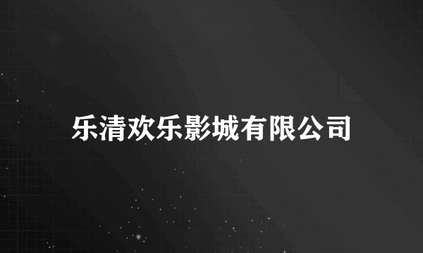 乐清欢乐影城有限公司