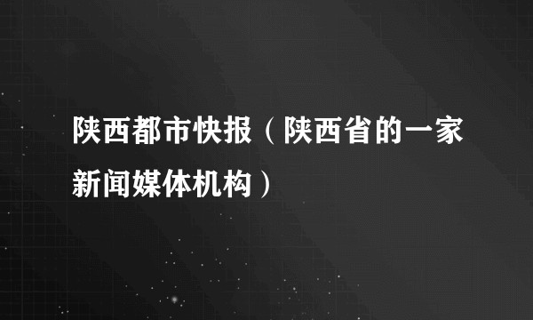 陕西都市快报（陕西省的一家新闻媒体机构）