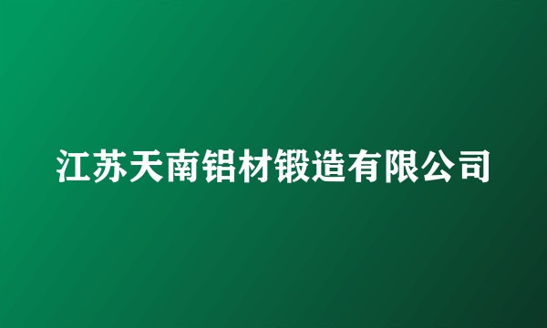 江苏天南铝材锻造有限公司