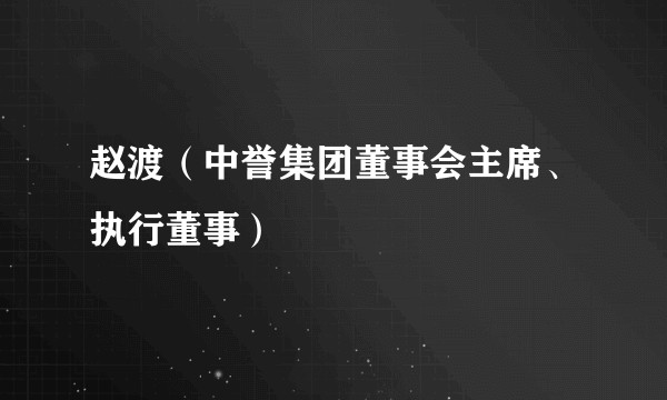 赵渡（中誉集团董事会主席、执行董事）
