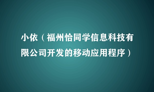 小依（福州恰同学信息科技有限公司开发的移动应用程序）