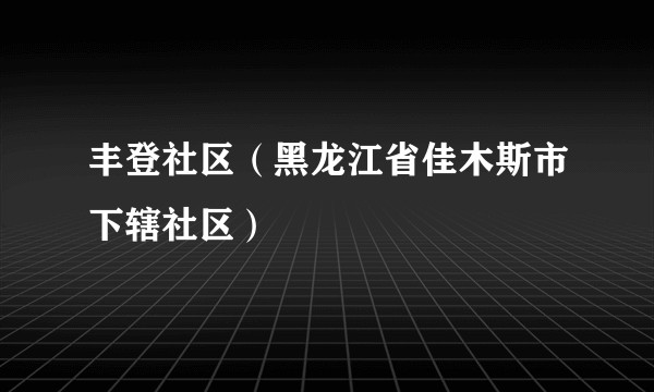 丰登社区（黑龙江省佳木斯市下辖社区）