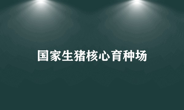 国家生猪核心育种场