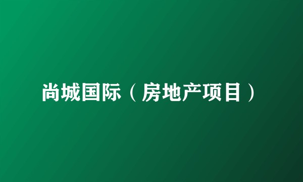 尚城国际（房地产项目）
