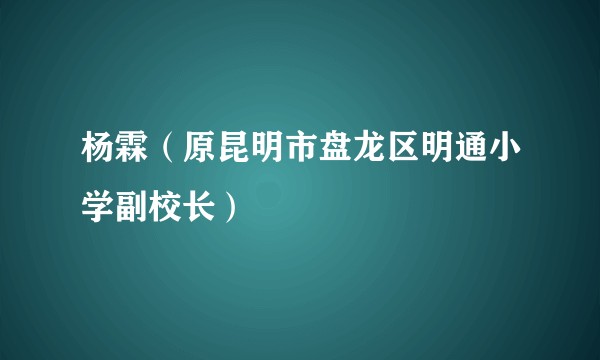 杨霖（原昆明市盘龙区明通小学副校长）