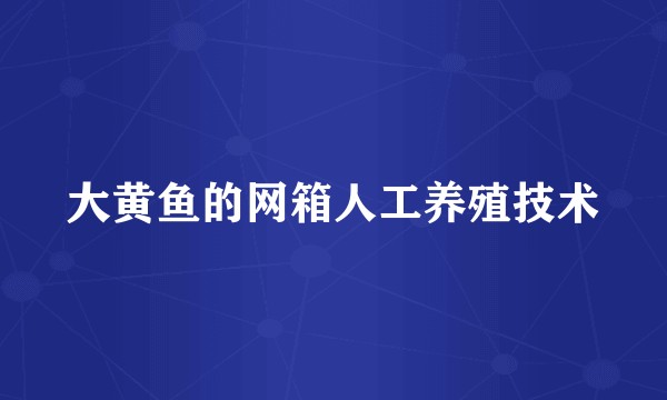 大黄鱼的网箱人工养殖技术