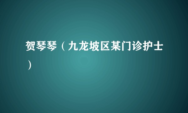 贺琴琴（九龙坡区某门诊护士）