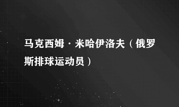 马克西姆·米哈伊洛夫（俄罗斯排球运动员）
