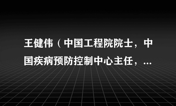王健伟（中国工程院院士，中国疾病预防控制中心主任，医学病毒学专家）