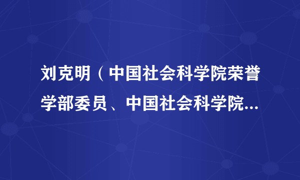 刘克明（中国社会科学院荣誉学部委员、中国社会科学院俄罗斯东欧中亚研究所原所长）
