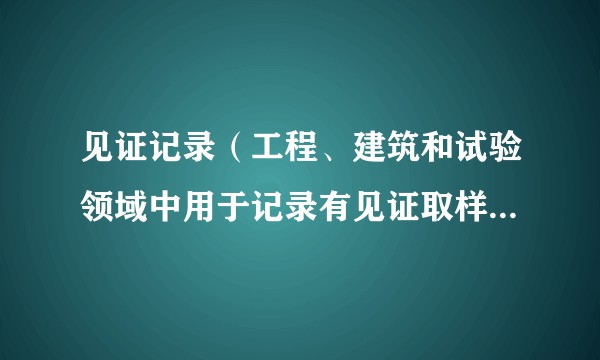 见证记录（工程、建筑和试验领域中用于记录有见证取样、送检及试验过程的标准化文档或表格。）