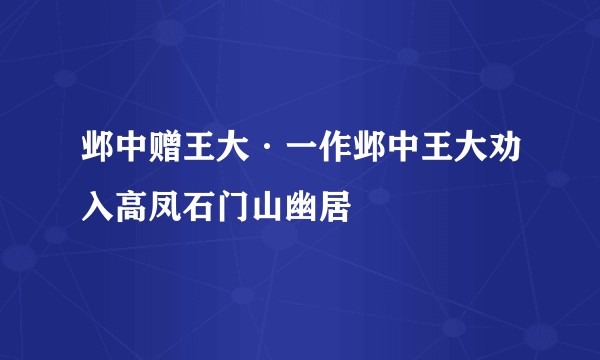邺中赠王大·一作邺中王大劝入高凤石门山幽居