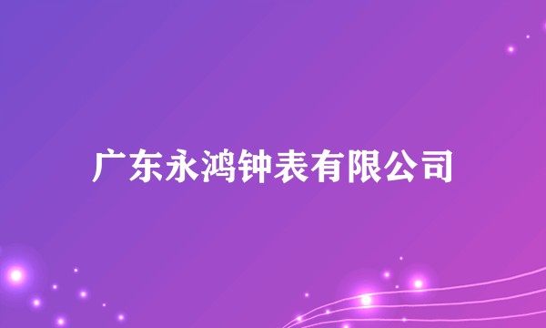 广东永鸿钟表有限公司