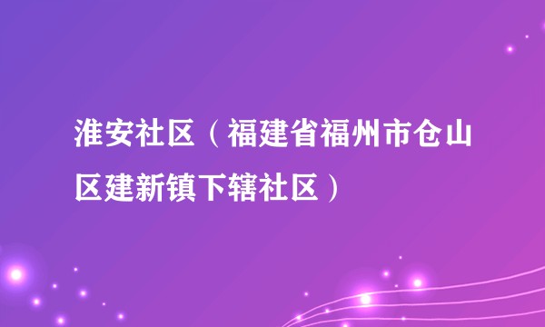 淮安社区（福建省福州市仓山区建新镇下辖社区）