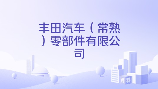 丰田汽车（常熟）零部件有限公司