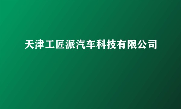天津工匠派汽车科技有限公司