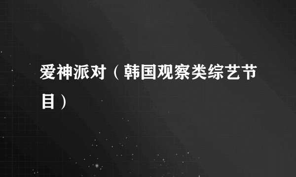 爱神派对（韩国观察类综艺节目）