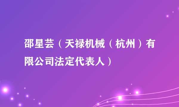 邵星芸（天禄机械（杭州）有限公司法定代表人）