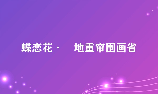 蝶恋花·窣地重帘围画省