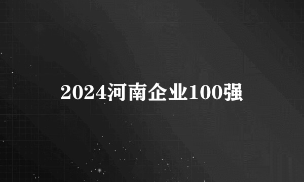 2024河南企业100强