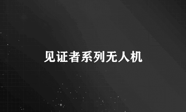 见证者系列无人机