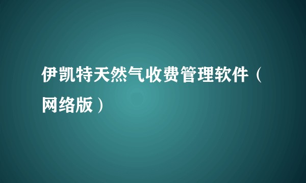 伊凯特天然气收费管理软件(网络版)