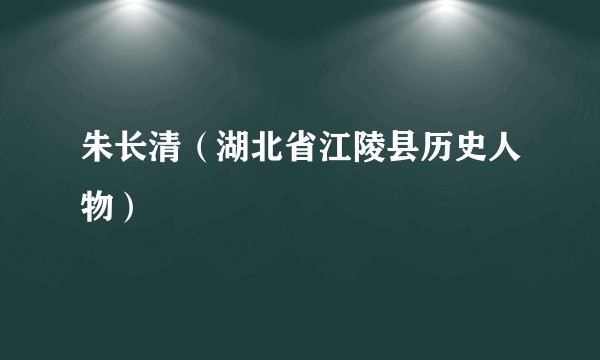 朱长清（湖北省江陵县历史人物）