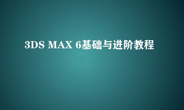 3DS MAX 6基础与进阶教程